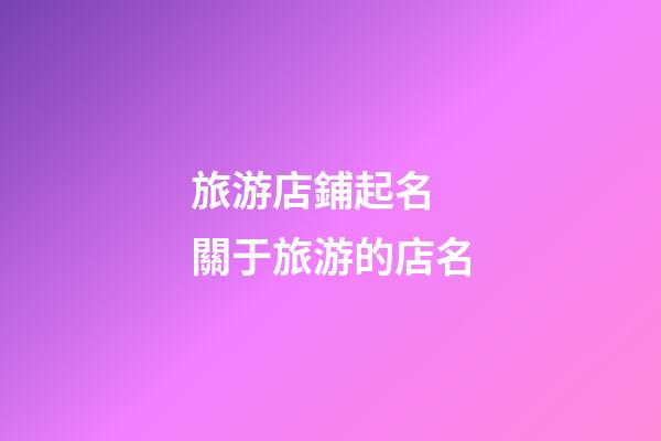旅游店鋪起名 關于旅游的店名